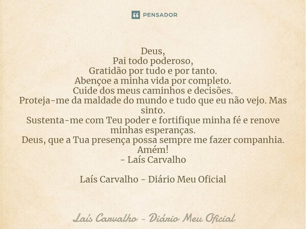 ⁠Deus, Pai todo poderoso, Gratidão por tudo e por tanto. Abençoe a minha vida por completo. Cuide dos meus caminhos e decisões. Proteja-me da maldade do mundo e... Frase de Laís Carvalho - Diário Meu Oficial.