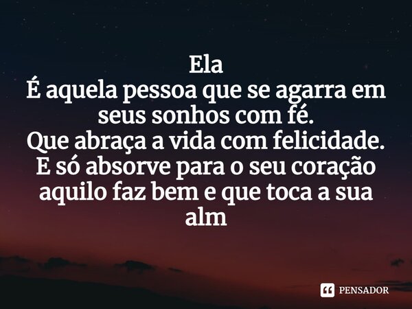 ⁠Ela É aquela pessoa que se agarra em seus sonhos com fé. Que abraça a vida com felicidade. E só absorve para o seu coração aquilo faz bem e que toca a sua alm... Frase de Laís Carvalho - Diário Meu Oficial.