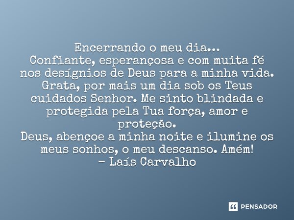 ⁠Encerrando o meu dia… Confiante, esperançosa e com muita fé nos desígnios de Deus para a minha vida. Grata, por mais um dia sob os Teus cuidados Senhor. Me sin... Frase de Laís Carvalho - Diário Meu Oficial.