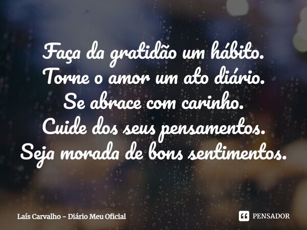 ⁠Faça da gratidão um hábito. Torne o amor um ato diário. Se abrace com carinho. Cuide dos seus pensamentos. Seja morada de bons sentimentos.... Frase de Laís Carvalho - Diário Meu Oficial.