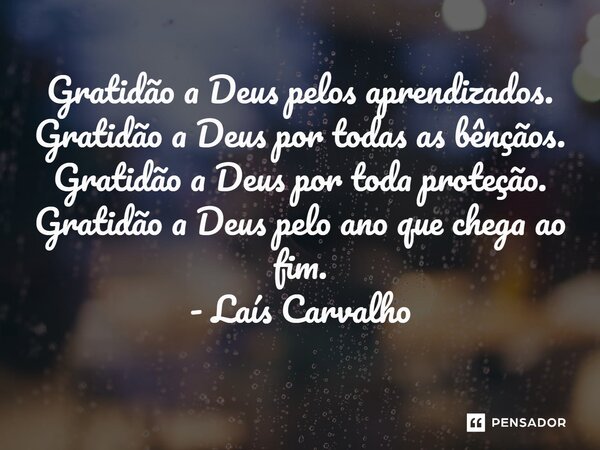 ⁠Gratidão a Deus pelos aprendizados. Gratidão a Deus por todas as bênçãos. Gratidão a Deus por toda proteção. Gratidão a Deus pelo ano que chega ao fim. - Laís ... Frase de Laís Carvalho - Diário Meu Oficial.