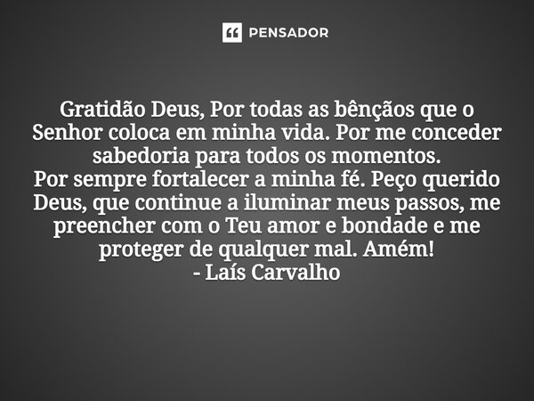 ⁠Gratidão Deus, Por todas as bênçãos que o Senhor coloca em minha vida. Por me conceder sabedoria para todos os momentos. Por sempre fortalecer a minha fé. Peço... Frase de Laís Carvalho - Diário Meu Oficial.