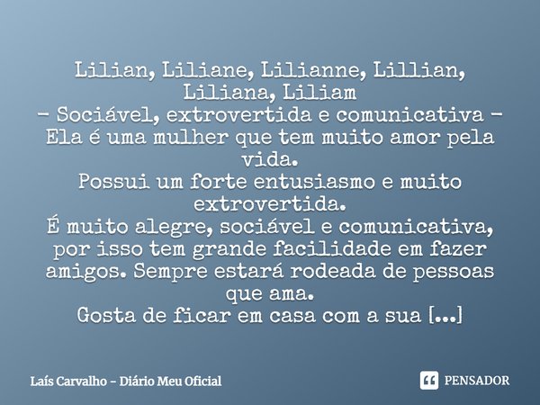 ⁠Lilian, Liliane, Lilianne, Lillian, Liliana, Liliam - Sociável, extrovertida e comunicativa - Ela é uma mulher que tem muito amor pela vida. Possui um forte en... Frase de Laís Carvalho - Diário Meu Oficial.