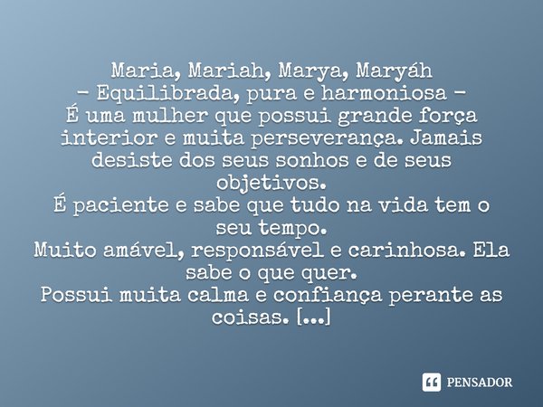 ⁠Maria, Mariah, Marya, Maryáh - Equilibrada, pura e harmoniosa - É uma mulher que possui grande força interior e muita perseverança. Jamais desiste dos seus son... Frase de Laís Carvalho - Diário Meu Oficial.