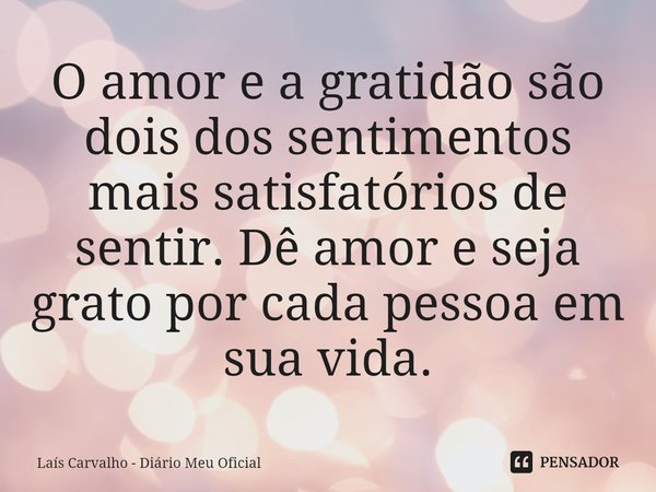 ⁠O amor e a gratidão são dois dos sentimentos mais satisfatórios de sentir. Dê amor e seja grato por cada pessoa em sua vida.... Frase de Laís Carvalho - Diário Meu Oficial.