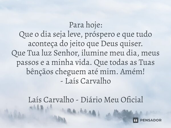 ⁠Para hoje: Que o dia seja leve, próspero e que tudo aconteça do jeito que Deus quiser. Que Tua luz Senhor, ilumine meu dia, meus passos e a minha vida. Que tod... Frase de Laís Carvalho - Diário Meu Oficial.