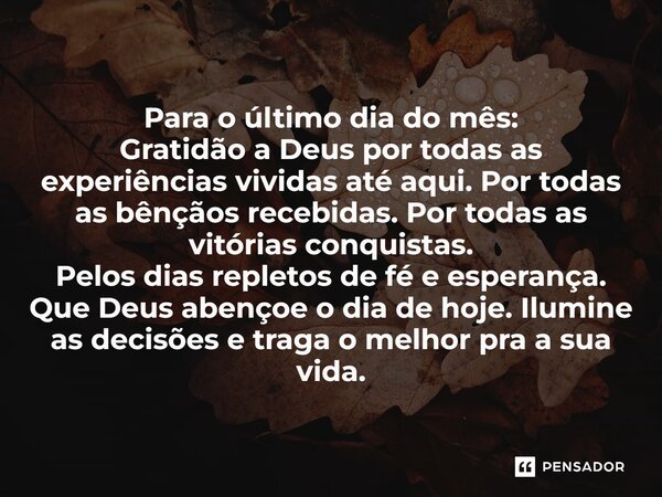 ⁠Para o último dia do mês: Gratidão a Deus por todas as experiências vividas até aqui. Por todas as bênçãos recebidas. Por todas as vitórias conquistas. Pelos d... Frase de Laís Carvalho - Diário Meu Oficial.