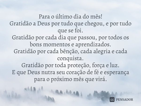 ⁠Para o último dia do mês!
Gratidão a Deus por tudo que chegou, e por tudo que se foi.
Gratidão por cada dia que passou, por todos os bons momentos e aprendizad... Frase de Laís Carvalho - Diário Meu Oficial.