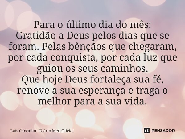 ⁠Para o último dia do mês: Gratidão a Deus pelos dias que se foram. Pelas bênçãos que chegaram, por cada conquista, por cada luz que guiou os seus caminhos. Que... Frase de Laís Carvalho - Diário Meu Oficial.