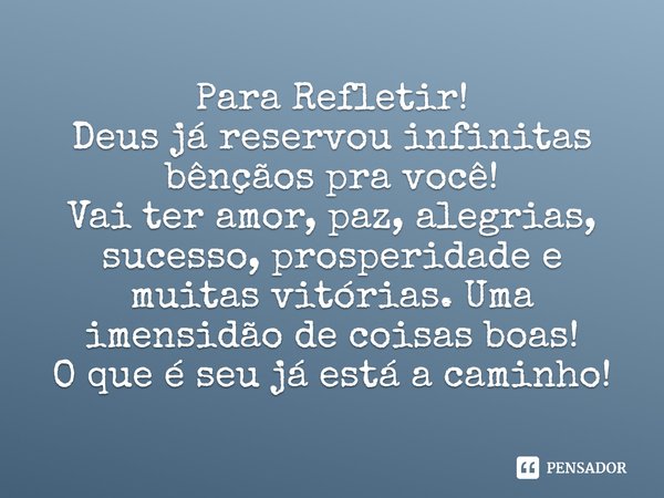 ⁠Para Refletir!
Deus já reservou infinitas bênçãos pra você!
Vai ter amor, paz, alegrias, sucesso, prosperidade e muitas vitórias. Uma imensidão de coisas boas!... Frase de Laís Carvalho - Diário Meu Oficial.