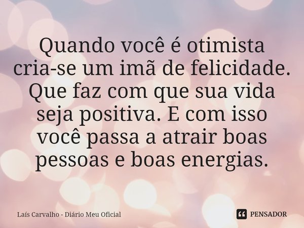 ⁠Quando você é otimista cria-se um imã de felicidade. Que faz com que sua vida seja positiva. E com isso você passa a atrair boas pessoas e boas energias.... Frase de Laís Carvalho - Diário Meu Oficial.