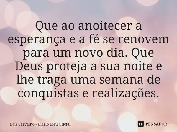 ⁠Que ao anoitecer a esperança e a fé se renovem para um novo dia. Que Deus proteja a sua noite e lhe traga uma semana de conquistas e realizações.... Frase de Laís Carvalho - Diário Meu Oficial.