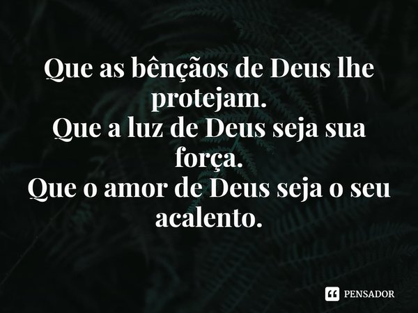 ⁠Que as bênçãos de Deus lhe protejam.
Que a luz de Deus seja sua força.
Que o amor de Deus seja o seu acalento.... Frase de Laís Carvalho - Diário Meu Oficial.