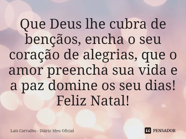 ⁠Que Deus lhe cubra de bençãos, encha o seu coração de alegrias, que o amor preencha sua vida e a paz domine os seu dias!
Feliz Natal!... Frase de Laís Carvalho - Diário Meu Oficial.