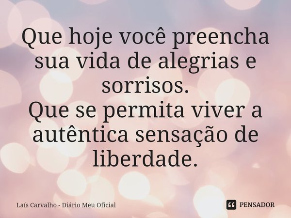 ⁠Que hoje você preencha sua vida de alegrias e sorrisos.
Que se permita viver a autêntica sensação de liberdade.... Frase de Laís Carvalho - Diário Meu Oficial.