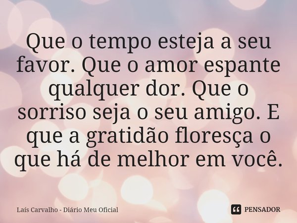 ⁠Que o tempo esteja a seu favor. Que o amor espante qualquer dor. Que o sorriso seja o seu amigo. E que a gratidão floresça o que há de melhor em você.... Frase de Laís Carvalho - Diário Meu Oficial.