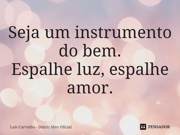 ⁠Seja um instrumento do bem.
Espalhe luz, espalhe amor.... Frase de Laís Carvalho - Diário Meu Oficial.