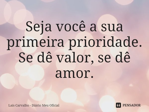 ⁠Seja você a sua primeira prioridade.
Se dê valor, se dê amor.... Frase de Laís Carvalho - Diário Meu Oficial.