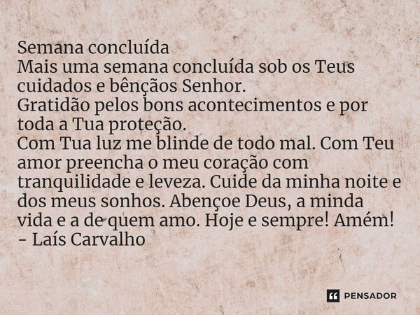 ⁠Semana concluída Mais uma semana concluída sob os Teus cuidados e bênçãos Senhor. Gratidão pelos bons acontecimentos e por toda a Tua proteção. Com Tua luz me ... Frase de Laís Carvalho - Diário Meu Oficial.