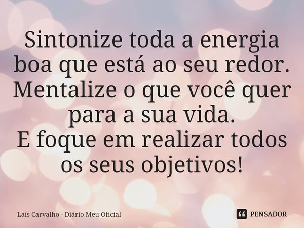 ⁠Sintonize toda a energia boa que está ao seu redor.
Mentalize o que você quer para a sua vida.
E foque em realizar todos os seus objetivos!... Frase de Laís Carvalho - Diário Meu Oficial.