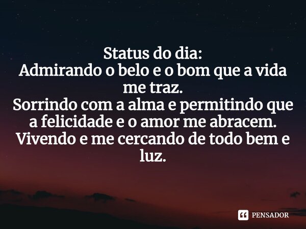 ⁠Status do dia: Admirando o belo e o bom que a vida me traz. Sorrindo com a alma e permitindo que a felicidade e o amor me abracem. Vivendo e me cercando de tod... Frase de Laís Carvalho - Diário Meu Oficial.