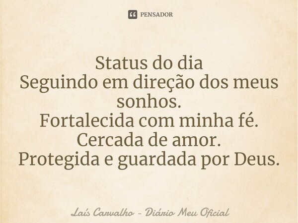 ⁠Status do dia Seguindo em direção dos meus sonhos. Fortalecida com minha fé. Cercada de amor. Protegida e guardada por Deus.... Frase de Laís Carvalho - Diário Meu Oficial.
