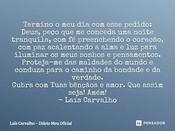 ⁠Termino o meu dia com esse pedido: Deus, peço que me conceda uma noite tranquila, com fé preenchendo o coração, com paz acalentando a alma e luz para iluminar ... Frase de Laís Carvalho - Diário Meu Oficial.