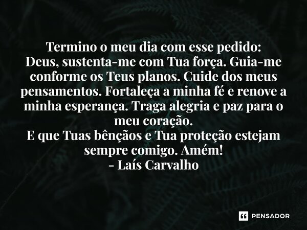 ⁠Termino o meu dia com esse pedido: Deus, sustenta-me com Tua força. Guia-me conforme os Teus planos. Cuide dos meus pensamentos. Fortaleça a minha fé e renove ... Frase de Laís Carvalho - Diário Meu Oficial.