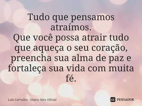⁠Tudo que pensamos atraímos.
Que você possa atrair tudo que aqueça o seu coração, preencha sua alma de paz e fortaleça sua vida com muita fé.... Frase de Laís Carvalho - Diário Meu Oficial.