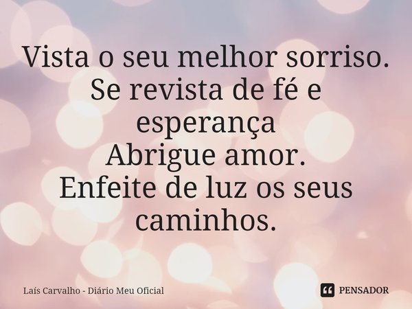 ⁠Vista o seu melhor sorriso.
Se revista de fé e esperança
Abrigue amor.
Enfeite de luz os seus caminhos.... Frase de Laís Carvalho - Diário Meu Oficial.