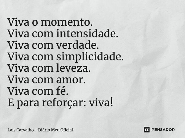 ⁠Viva o momento. Viva com intensidade. Viva com verdade. Viva com simplicidade. Viva com leveza. Viva com amor. Viva com fé. E para reforçar: viva!... Frase de Laís Carvalho - Diário Meu Oficial.