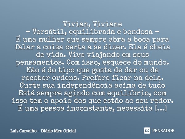 ⁠Vivian, Viviane - Versátil, equilibrada e bondosa - É uma mulher que sempre abra a boca para falar a coisa certa a se dizer. Ela é cheia de vida. Vive viajando... Frase de Laís Carvalho - Diário Meu Oficial.