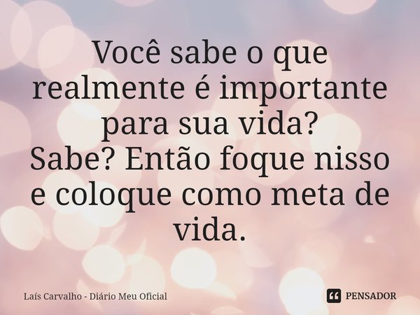 ⁠Você sabe o que realmente é importante para sua vida?
Sabe? Então foque nisso e coloque como meta de vida.... Frase de Laís Carvalho - Diário Meu Oficial.