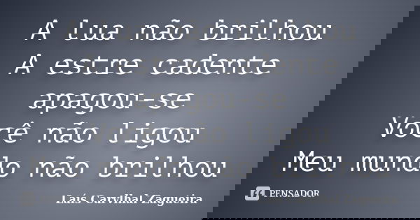 A lua não brilhou A estre cadente apagou-se Você não ligou Meu mundo não brilhou... Frase de Laís Carvlhal Zagueira.