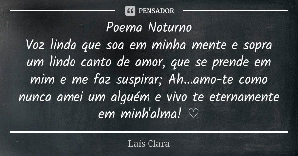 Poema Noturno Voz linda que soa em minha mente e sopra um lindo canto de amor, que se prende em mim e me faz suspirar; Ah...amo-te como nunca amei um alguém e v... Frase de Laís Clara.