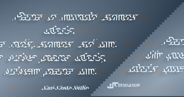 Para o mundo somos dois. Para nós,somos só um. Um que vive para dois, dois que vivem para um.... Frase de Laís Costa Velho.