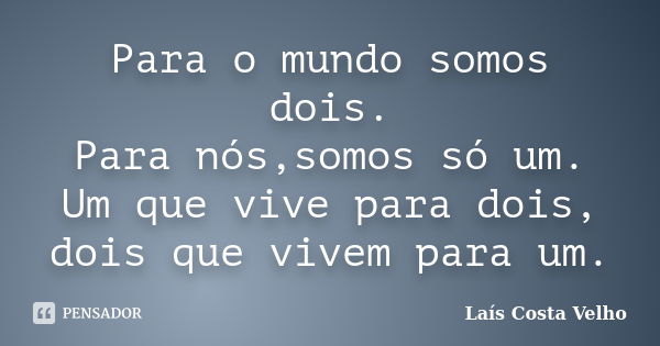 Para o mundo somos dois. Para nós,somos só um. Um que vive para dois, dois que vivem para um.... Frase de Laís Costa Velho.