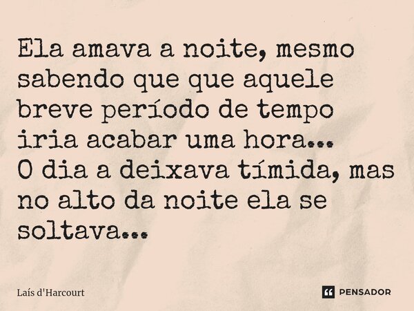 ⁠Ela amava a noite, mesmo sabendo que que aquele breve período de tempo iria acabar uma hora... O dia a deixava tímida, mas no alto da noite ela se soltava...⁠... Frase de Laís d'Harcourt.
