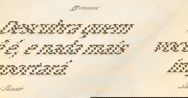 Descubra quem você é, e nada mais importará.... Frase de Laís Duarte.
