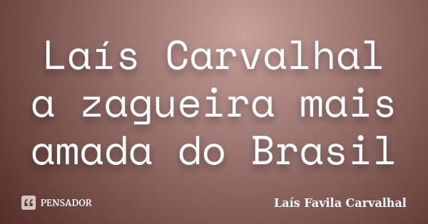 Laís Carvalhal a zagueira mais amada do Brasil... Frase de Laís Favila Carvalhal.