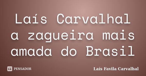 Laís Carvalhal a zagueira mais amada do Brasil... Frase de Laís Favila Carvalhal.