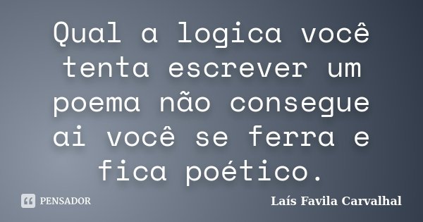 Qual a logica você tenta escrever um poema não consegue ai você se ferra e fica poético.... Frase de Laís Favila Carvalhal.