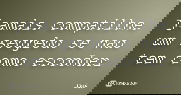jamais compatilhe um segredo se nao tem como esconder... Frase de lais.