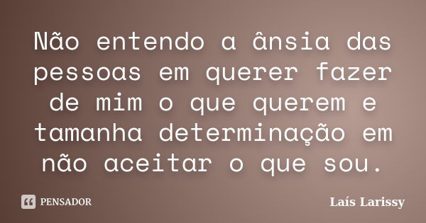 Não entendo a ânsia das pessoas em querer fazer de mim o que querem e tamanha determinação em não aceitar o que sou.... Frase de Laís Larissy.