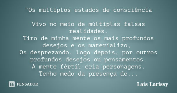 "Os múltiplos estados de consciência Vivo no meio de múltiplas falsas realidades. Tiro de minha mente os mais profundos desejos e os materializo, Os despre... Frase de Laís Larissy.