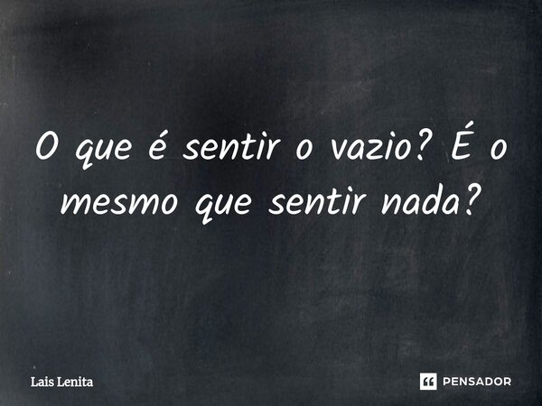 O que é sentir o vazio? É o mesmo que sentir nada?⁠... Frase de Lais Lenita.