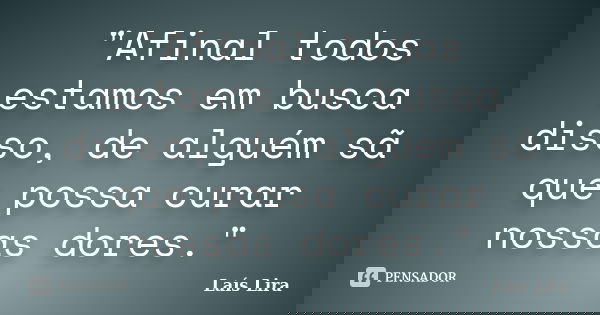 "Afinal todos estamos em busca disso, de alguém sã que possa curar nossas dores."... Frase de Laís Lira.