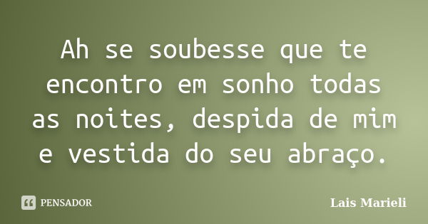 Ah se soubesse que te encontro em sonho todas as noites, despida de mim e vestida do seu abraço.... Frase de Lais Marieli.