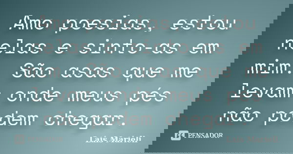 Amo poesias, estou nelas e sinto-as em mim. São asas que me levam onde meus pés não podem chegar.... Frase de Lais Marieli.