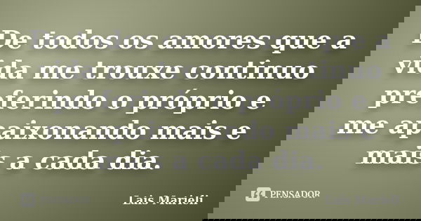 De todos os amores que a vida me trouxe continuo preferindo o próprio e me apaixonando mais e mais a cada dia.... Frase de Lais Marieli.